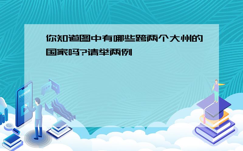 你知道图中有哪些跨两个大州的国家吗?请举两例