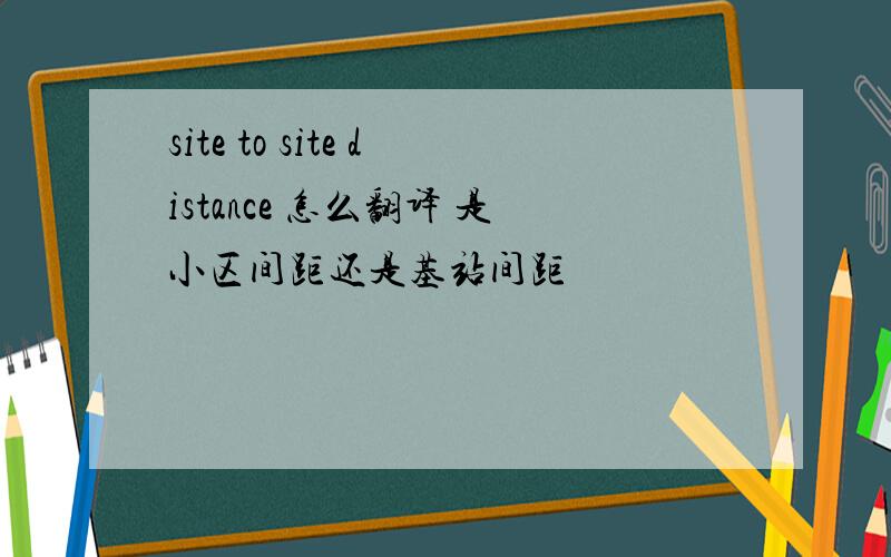 site to site distance 怎么翻译 是小区间距还是基站间距