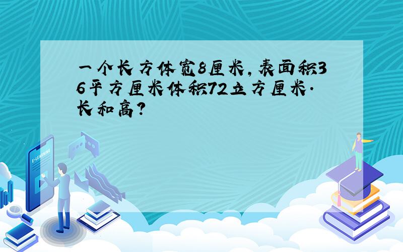 一个长方体宽8厘米,表面积36平方厘米体积72立方厘米.长和高?