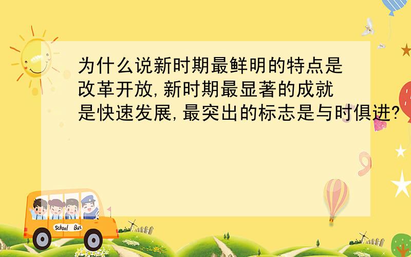 为什么说新时期最鲜明的特点是改革开放,新时期最显著的成就是快速发展,最突出的标志是与时俱进?