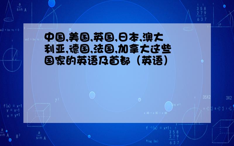 中国,美国,英国,日本,澳大利亚,德国,法国,加拿大这些国家的英语及首都（英语）