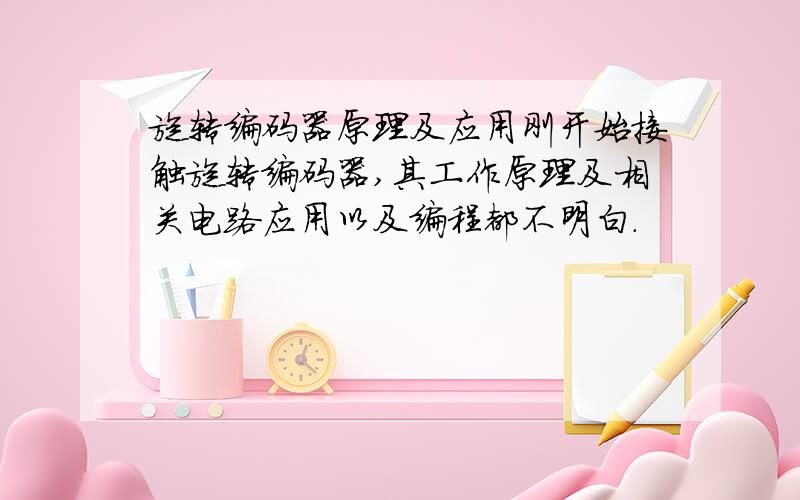 旋转编码器原理及应用刚开始接触旋转编码器,其工作原理及相关电路应用以及编程都不明白.