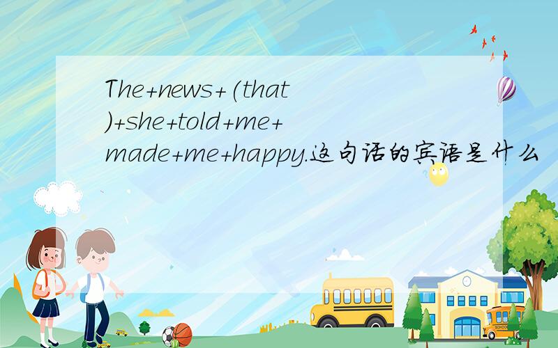 The+news+(that)+she+told+me+made+me+happy.这句话的宾语是什么