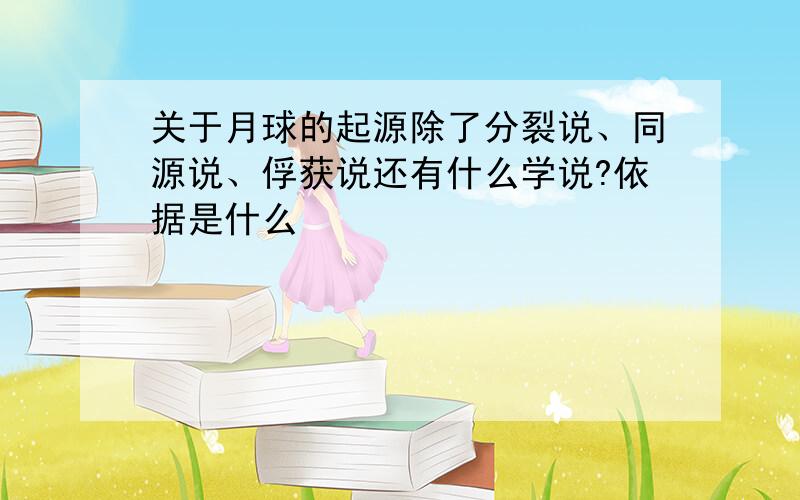 关于月球的起源除了分裂说、同源说、俘获说还有什么学说?依据是什么