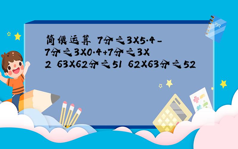 简便运算 7分之3X5.4-7分之3X0.4+7分之3X2 63X62分之51 62X63分之52