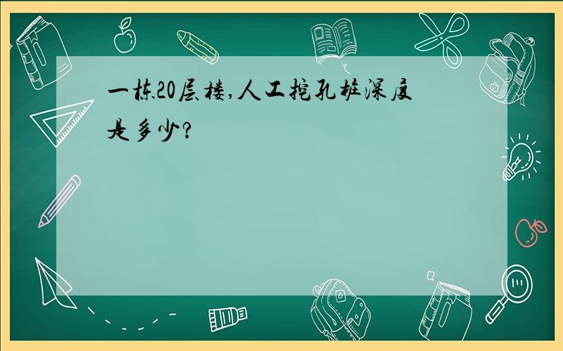 一栋20层楼,人工挖孔桩深度是多少?