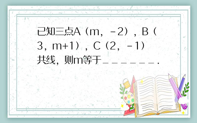 已知三点A（m，-2），B（3，m+1），C（2，-1）共线，则m等于______．