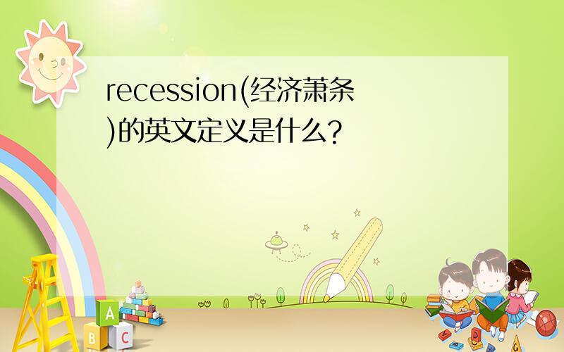 recession(经济萧条)的英文定义是什么?