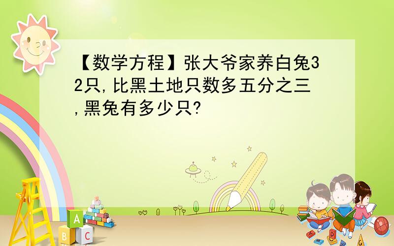 【数学方程】张大爷家养白兔32只,比黑土地只数多五分之三,黑兔有多少只?