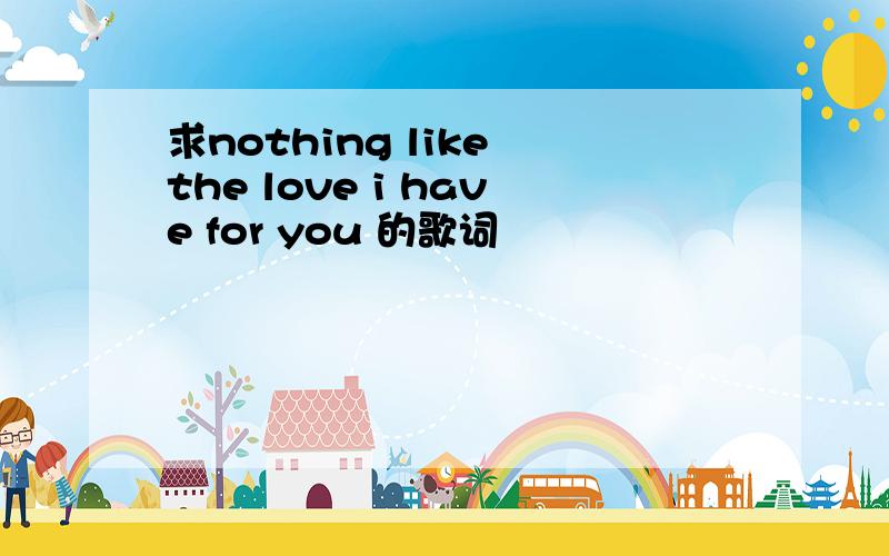 求nothing like the love i have for you 的歌词