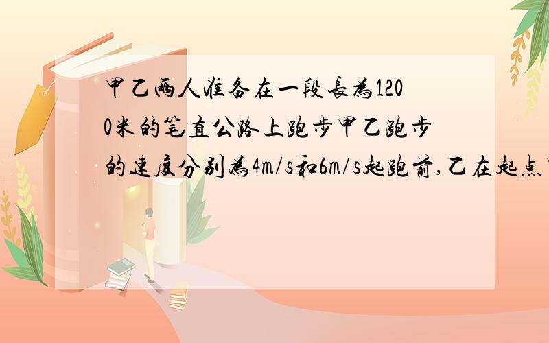 甲乙两人准备在一段长为1200米的笔直公路上跑步甲乙跑步的速度分别为4m/s和6m/s起跑前,乙在起点甲在乙前