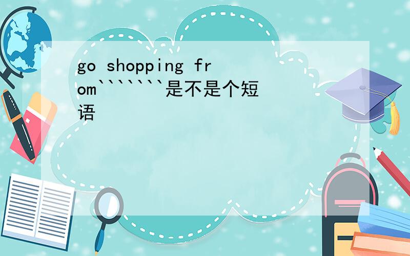 go shopping from```````是不是个短语