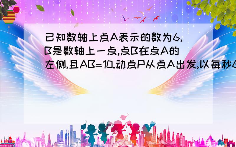 已知数轴上点A表示的数为6,B是数轴上一点,点B在点A的左侧,且AB=10.动点P从点A出发,以每秒6个单位长度的速度沿