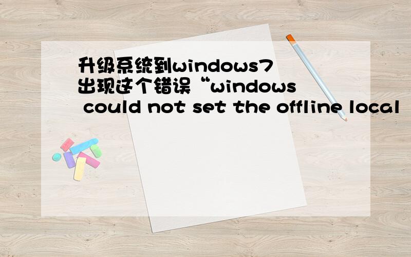 升级系统到windows7 出现这个错误“windows could not set the offline local