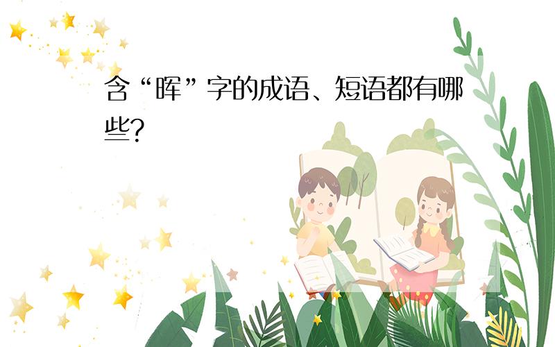 含“晖”字的成语、短语都有哪些?