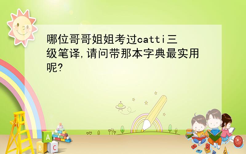 哪位哥哥姐姐考过catti三级笔译,请问带那本字典最实用呢?