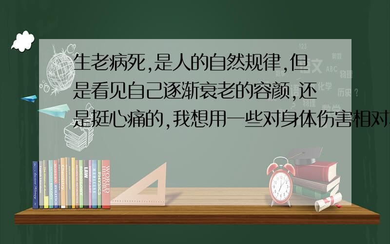 生老病死,是人的自然规律,但是看见自己逐渐衰老的容颜,还是挺心痛的,我想用一些对身体伤害相对较小的