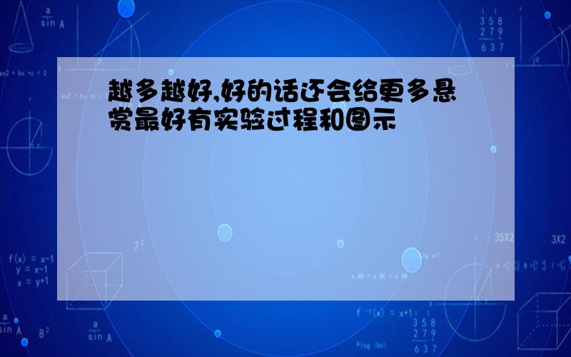 越多越好,好的话还会给更多悬赏最好有实验过程和图示