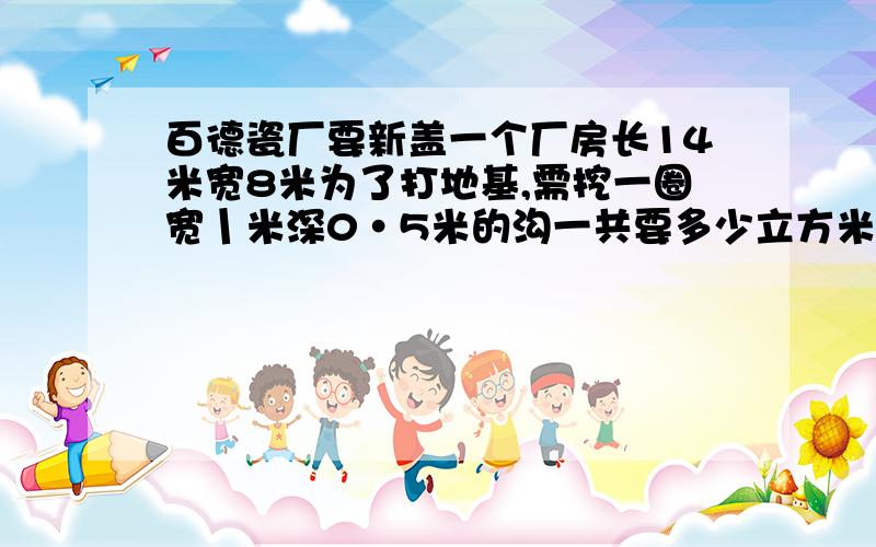 百德瓷厂要新盖一个厂房长14米宽8米为了打地基,需挖一圈宽丨米深0·5米的沟一共要多少立方米的土