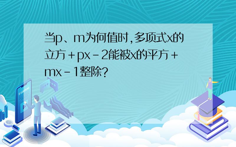 当p、m为何值时,多项式x的立方＋px－2能被x的平方＋mx－1整除?