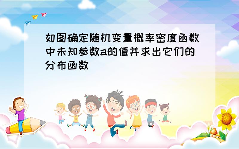 如图确定随机变量概率密度函数中未知参数a的值并求出它们的分布函数