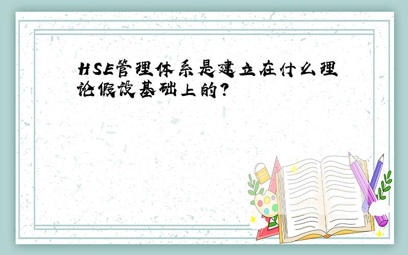 HSE管理体系是建立在什么理论假设基础上的?