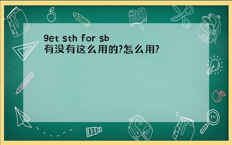 get sth for sb有没有这么用的?怎么用?