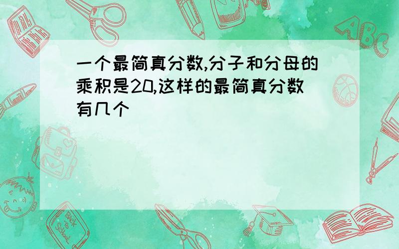 一个最简真分数,分子和分母的乘积是20,这样的最简真分数有几个