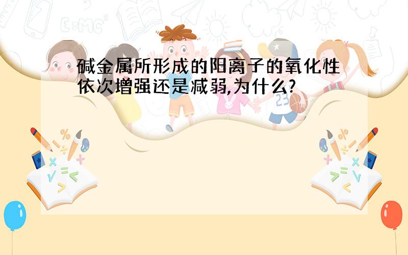 碱金属所形成的阳离子的氧化性依次增强还是减弱,为什么?