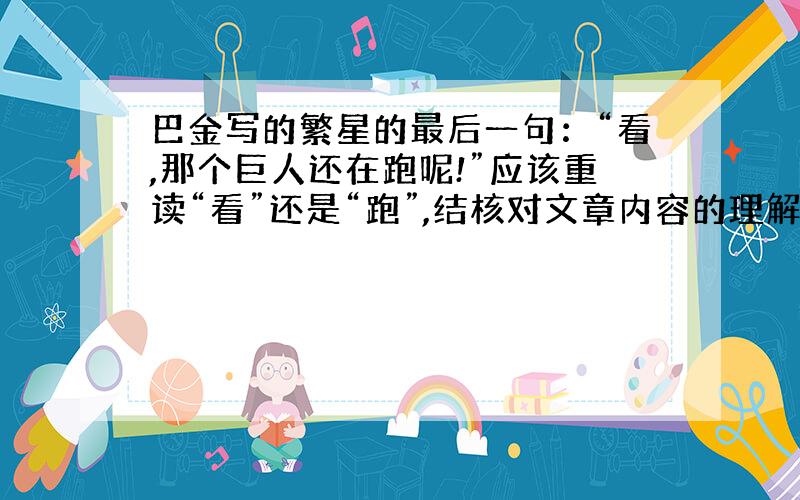 巴金写的繁星的最后一句：“看,那个巨人还在跑呢!”应该重读“看”还是“跑”,结核对文章内容的理解