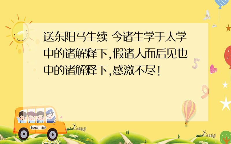 送东阳马生续 今诸生学于太学中的诸解释下,假诸人而后见也中的诸解释下,感激不尽!