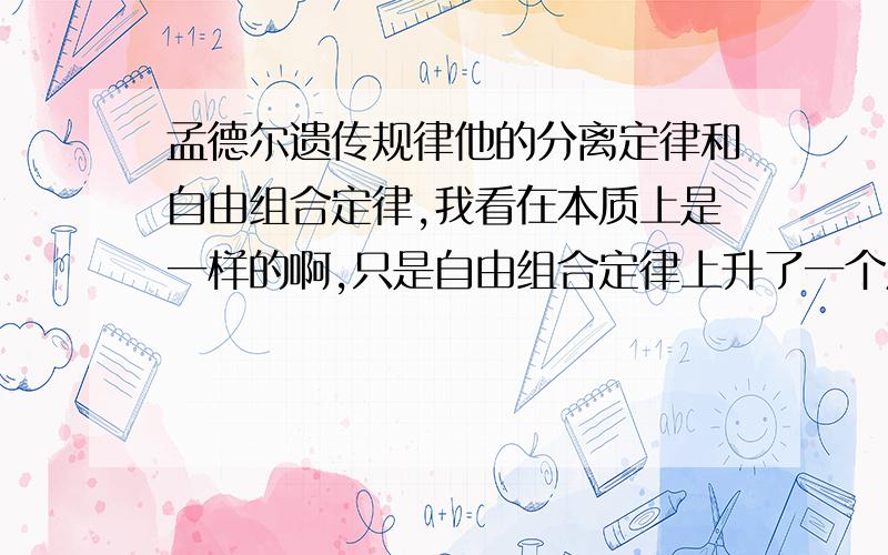 孟德尔遗传规律他的分离定律和自由组合定律,我看在本质上是一样的啊,只是自由组合定律上升了一个层次啊,为什么要分成两个呢?