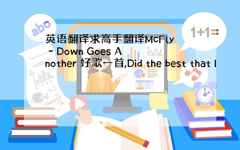 英语翻译求高手翻译McFly - Down Goes Another 好歌一首,Did the best that I