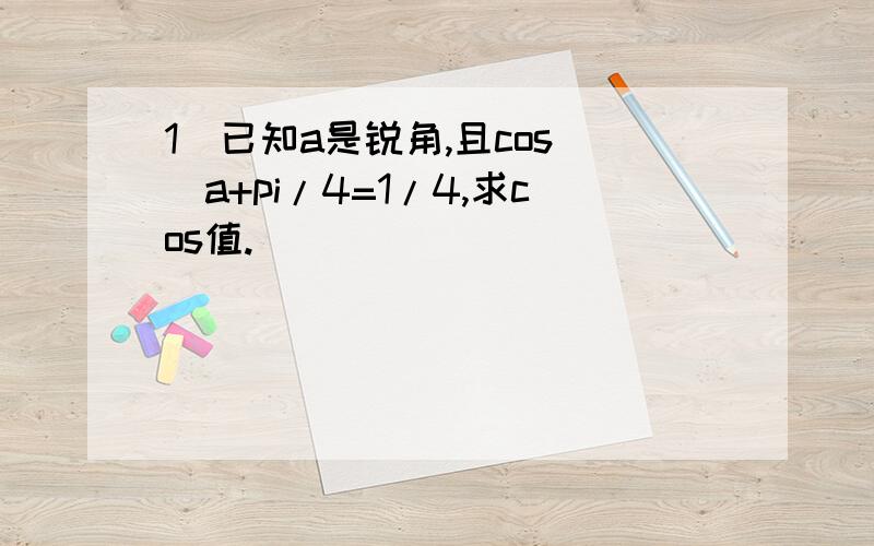 1）已知a是锐角,且cos()a+pi/4=1/4,求cos值.