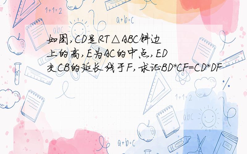 如图,CD是RT△ABC斜边上的高,E为AC的中点,ED交CB的延长线于F,求证BD*CF=CD*DF