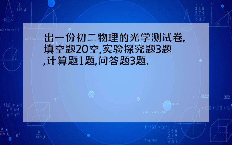 出一份初二物理的光学测试卷,填空题20空,实验探究题3题,计算题1题,问答题3题.