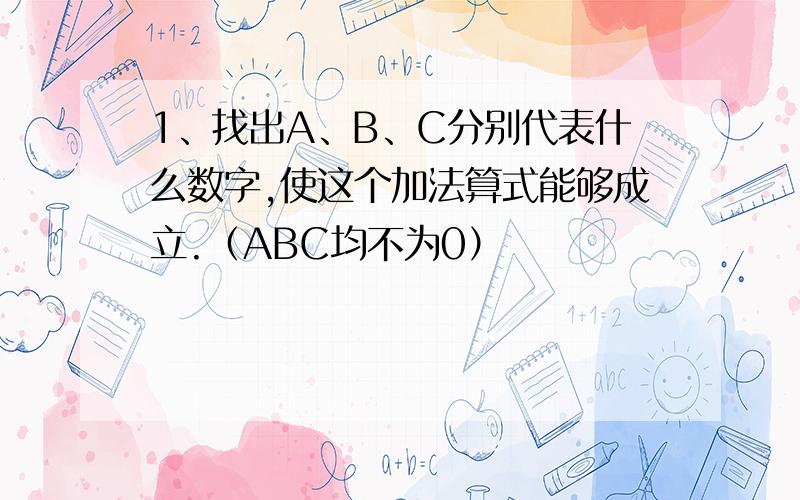 1、找出A、B、C分别代表什么数字,使这个加法算式能够成立.（ABC均不为0）