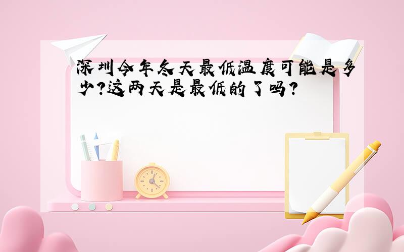 深圳今年冬天最低温度可能是多少?这两天是最低的了吗?