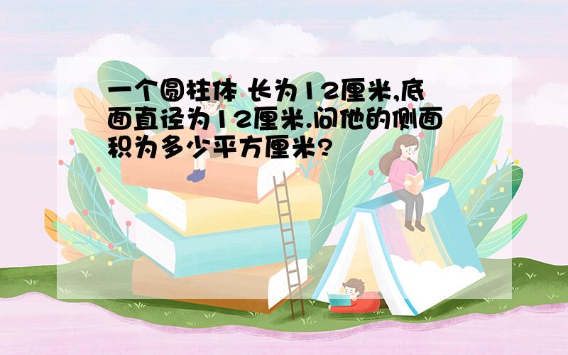 一个圆柱体 长为12厘米,底面直径为12厘米.问他的侧面积为多少平方厘米?