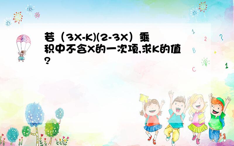 若（3X-K)(2-3X）乘积中不含X的一次项,求K的值?