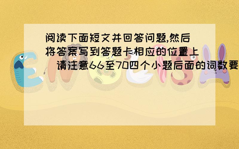 阅读下面短文并回答问题,然后将答案写到答题卡相应的位置上(请注意66至70四个小题后面的词数要求;每题2分，共10分)。