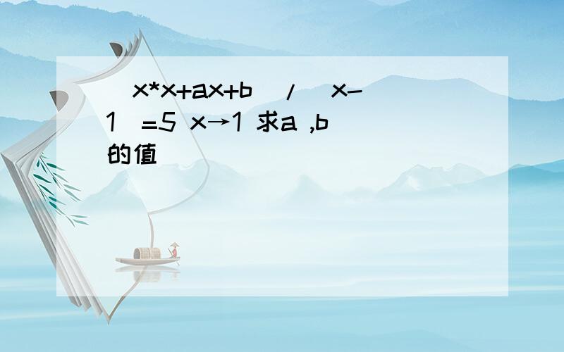 (x*x+ax+b)/（x-1）=5 x→1 求a ,b的值