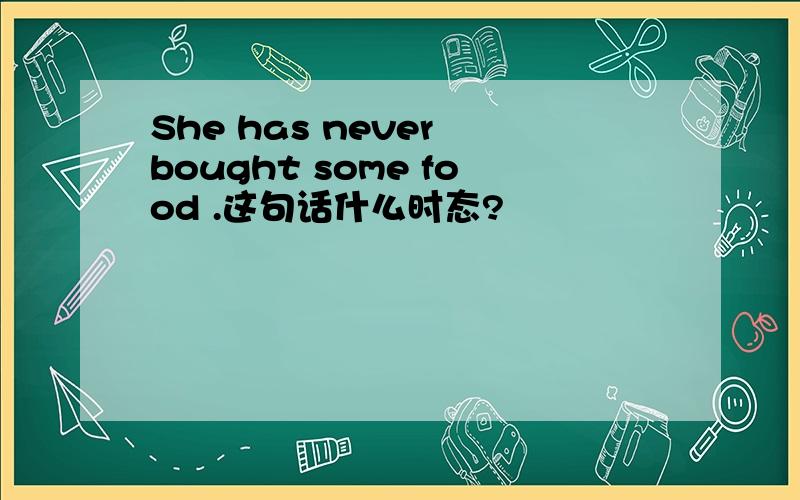 She has never bought some food .这句话什么时态?