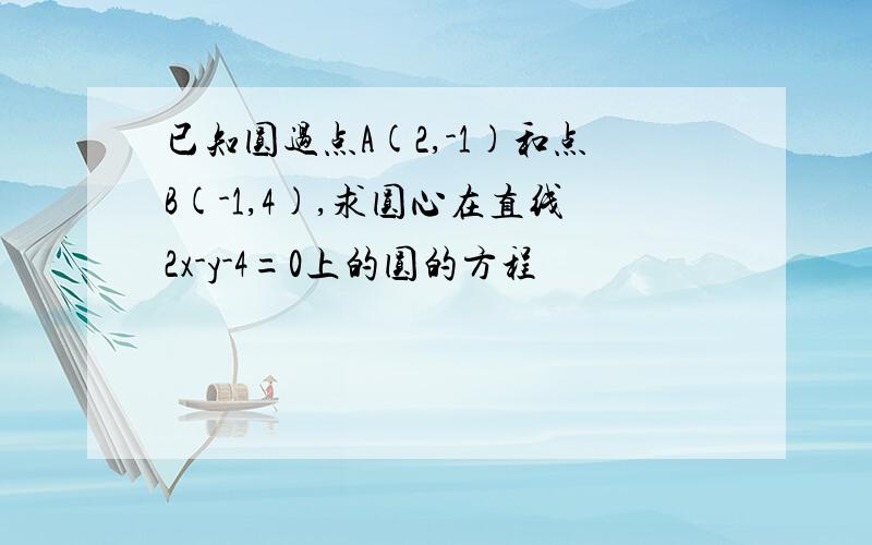 已知圆过点A(2,-1)和点B(-1,4),求圆心在直线2x-y-4=0上的圆的方程