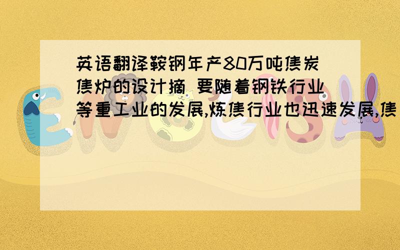 英语翻译鞍钢年产80万吨焦炭焦炉的设计摘 要随着钢铁行业等重工业的发展,炼焦行业也迅速发展,焦炭产量逐步增长,焦炉大型化