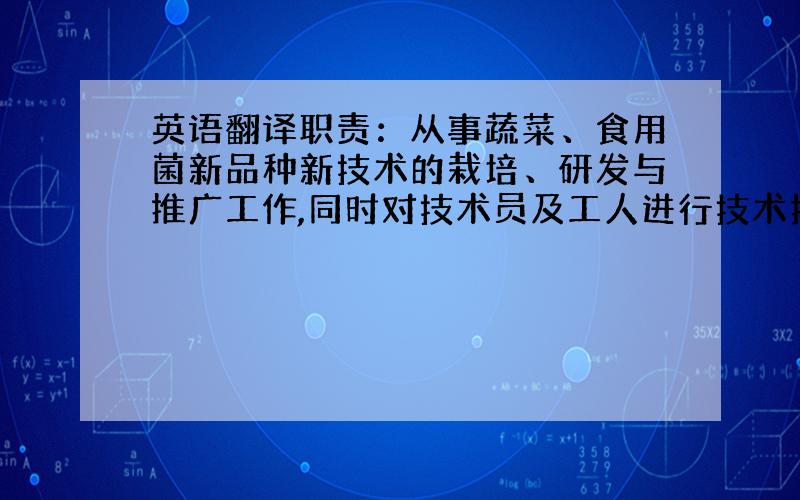 英语翻译职责：从事蔬菜、食用菌新品种新技术的栽培、研发与推广工作,同时对技术员及工人进行技术指导.业绩：从事蔬菜、食用菌