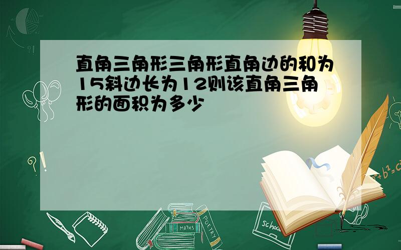 直角三角形三角形直角边的和为15斜边长为12则该直角三角形的面积为多少