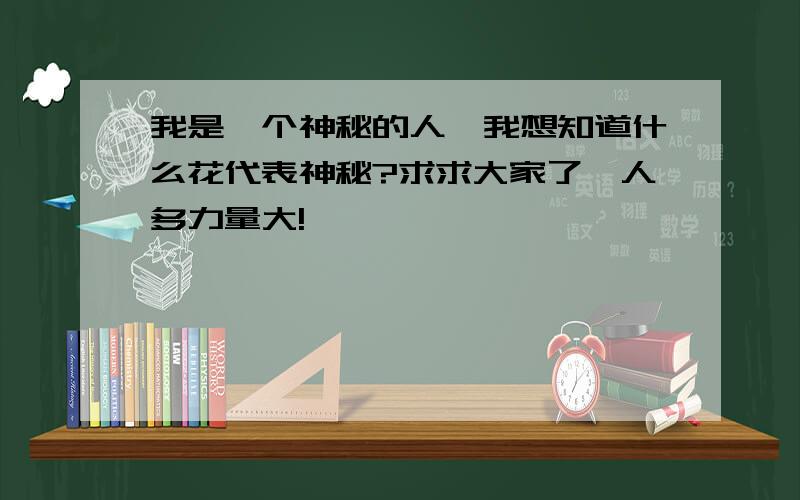 我是一个神秘的人,我想知道什么花代表神秘?求求大家了,人多力量大!