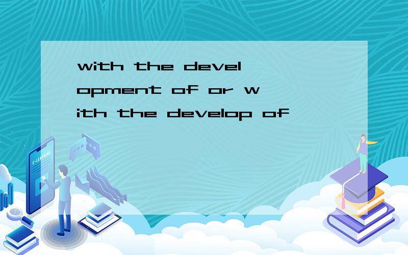 with the development of or with the develop of