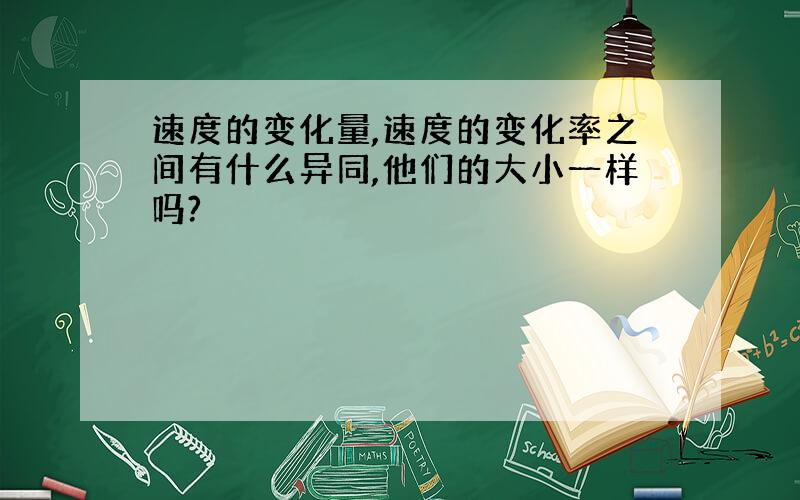 速度的变化量,速度的变化率之间有什么异同,他们的大小一样吗?